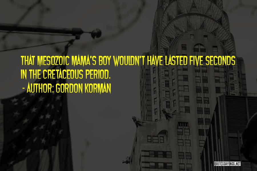 Gordon Korman Quotes: That Mesozoic Mama's Boy Wouldn't Have Lasted Five Seconds In The Cretaceous Period.