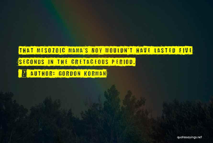 Gordon Korman Quotes: That Mesozoic Mama's Boy Wouldn't Have Lasted Five Seconds In The Cretaceous Period.
