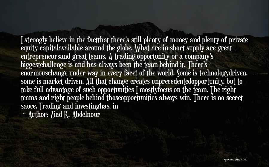 Ziad K. Abdelnour Quotes: I Strongly Believe In The Factthat There's Still Plenty Of Money And Plenty Of Private Equity Capitalavailable Around The Globe.
