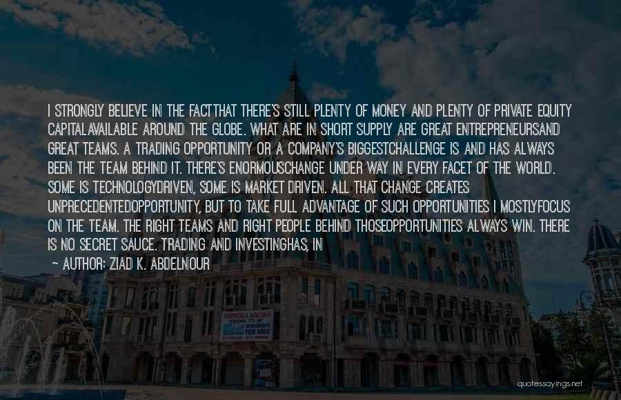 Ziad K. Abdelnour Quotes: I Strongly Believe In The Factthat There's Still Plenty Of Money And Plenty Of Private Equity Capitalavailable Around The Globe.