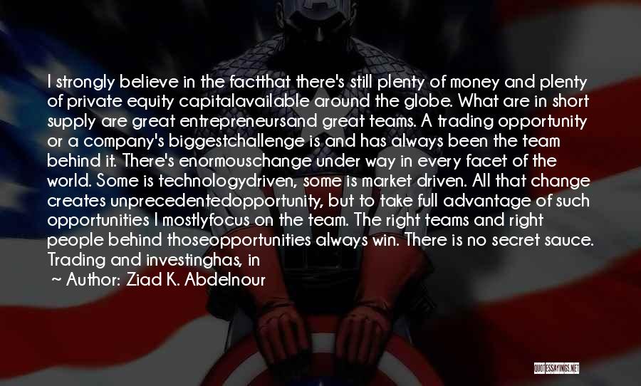 Ziad K. Abdelnour Quotes: I Strongly Believe In The Factthat There's Still Plenty Of Money And Plenty Of Private Equity Capitalavailable Around The Globe.