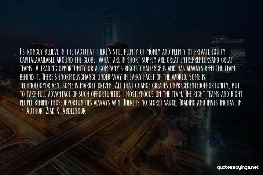 Ziad K. Abdelnour Quotes: I Strongly Believe In The Factthat There's Still Plenty Of Money And Plenty Of Private Equity Capitalavailable Around The Globe.