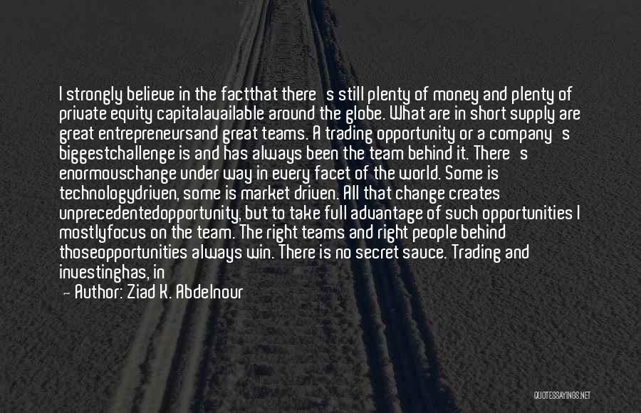 Ziad K. Abdelnour Quotes: I Strongly Believe In The Factthat There's Still Plenty Of Money And Plenty Of Private Equity Capitalavailable Around The Globe.