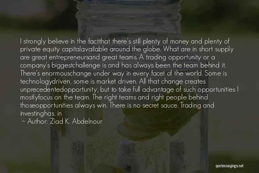 Ziad K. Abdelnour Quotes: I Strongly Believe In The Factthat There's Still Plenty Of Money And Plenty Of Private Equity Capitalavailable Around The Globe.