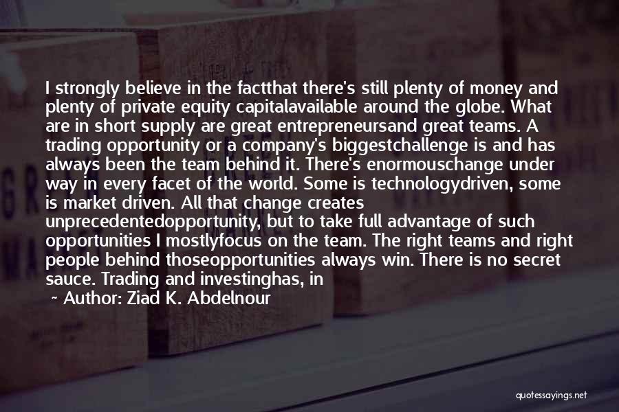 Ziad K. Abdelnour Quotes: I Strongly Believe In The Factthat There's Still Plenty Of Money And Plenty Of Private Equity Capitalavailable Around The Globe.