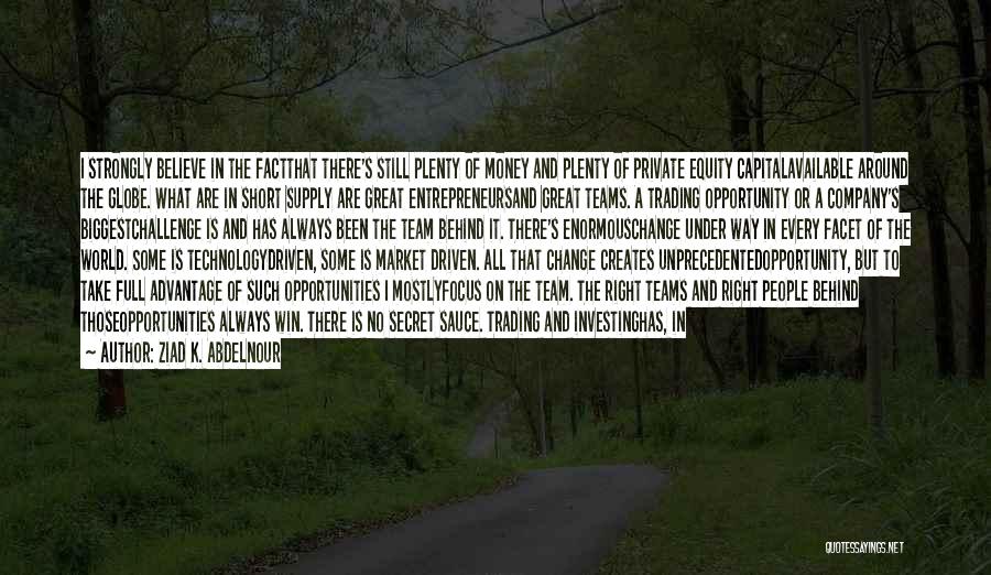 Ziad K. Abdelnour Quotes: I Strongly Believe In The Factthat There's Still Plenty Of Money And Plenty Of Private Equity Capitalavailable Around The Globe.