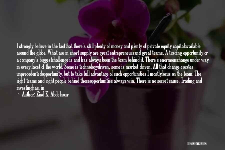 Ziad K. Abdelnour Quotes: I Strongly Believe In The Factthat There's Still Plenty Of Money And Plenty Of Private Equity Capitalavailable Around The Globe.