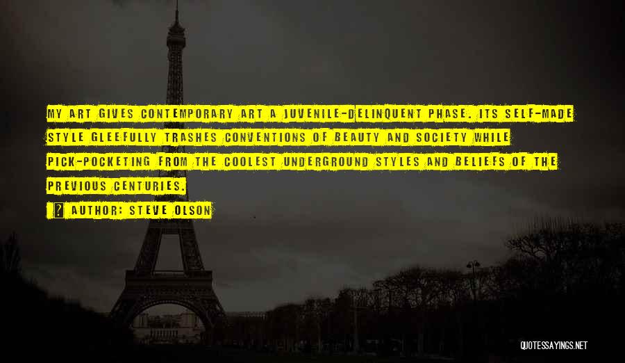 Steve Olson Quotes: My Art Gives Contemporary Art A Juvenile-delinquent Phase. Its Self-made Style Gleefully Trashes Conventions Of Beauty And Society While Pick-pocketing