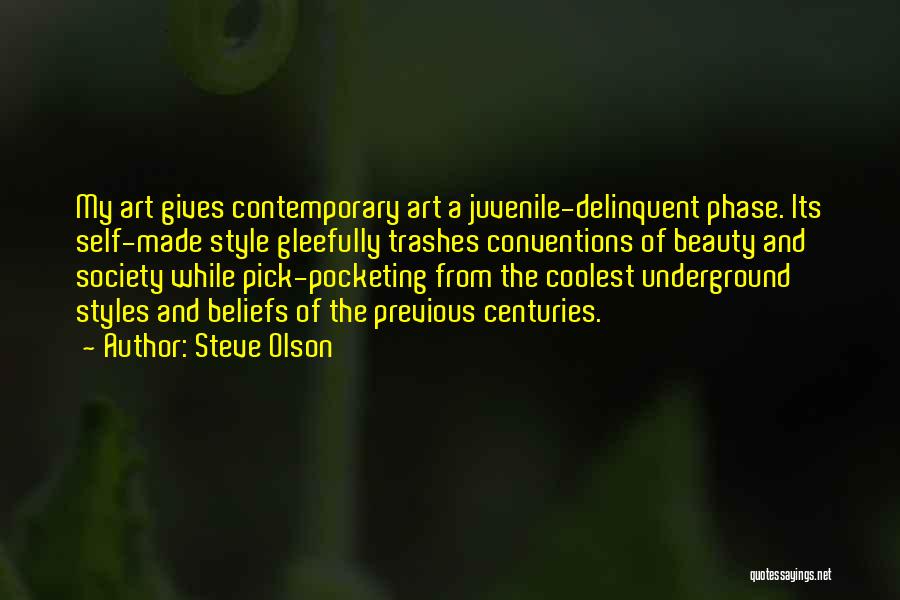 Steve Olson Quotes: My Art Gives Contemporary Art A Juvenile-delinquent Phase. Its Self-made Style Gleefully Trashes Conventions Of Beauty And Society While Pick-pocketing