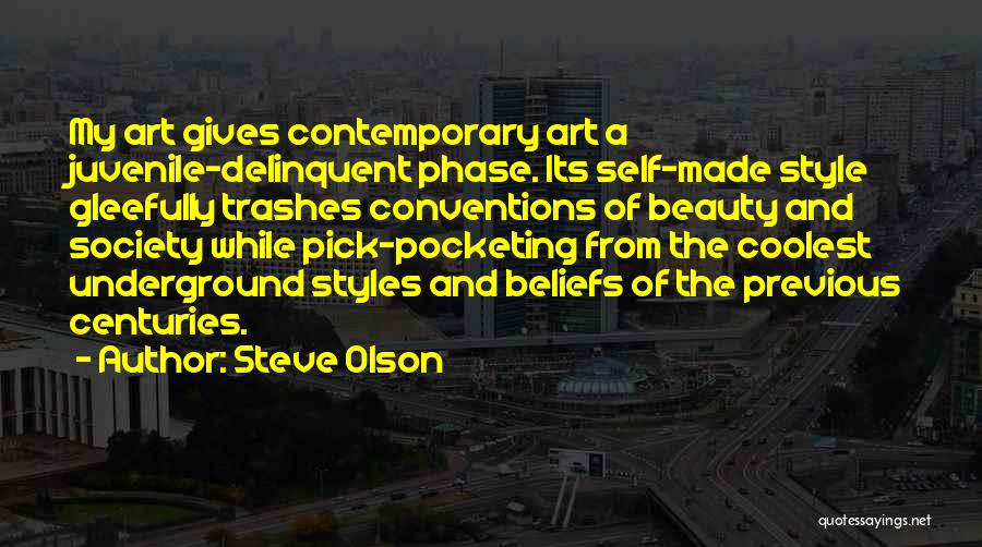 Steve Olson Quotes: My Art Gives Contemporary Art A Juvenile-delinquent Phase. Its Self-made Style Gleefully Trashes Conventions Of Beauty And Society While Pick-pocketing