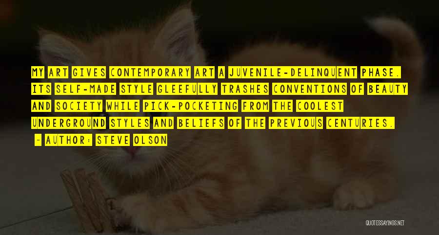 Steve Olson Quotes: My Art Gives Contemporary Art A Juvenile-delinquent Phase. Its Self-made Style Gleefully Trashes Conventions Of Beauty And Society While Pick-pocketing