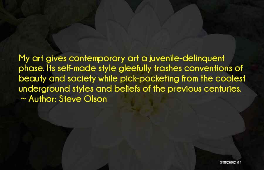 Steve Olson Quotes: My Art Gives Contemporary Art A Juvenile-delinquent Phase. Its Self-made Style Gleefully Trashes Conventions Of Beauty And Society While Pick-pocketing