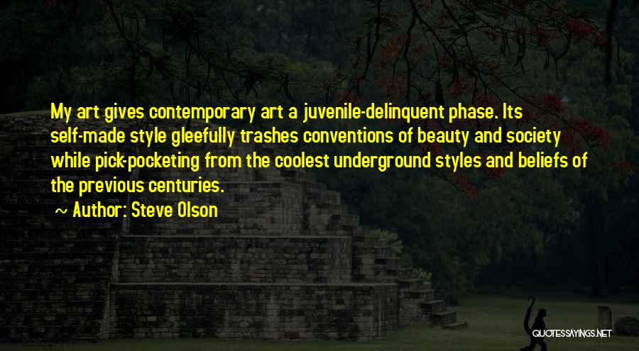 Steve Olson Quotes: My Art Gives Contemporary Art A Juvenile-delinquent Phase. Its Self-made Style Gleefully Trashes Conventions Of Beauty And Society While Pick-pocketing