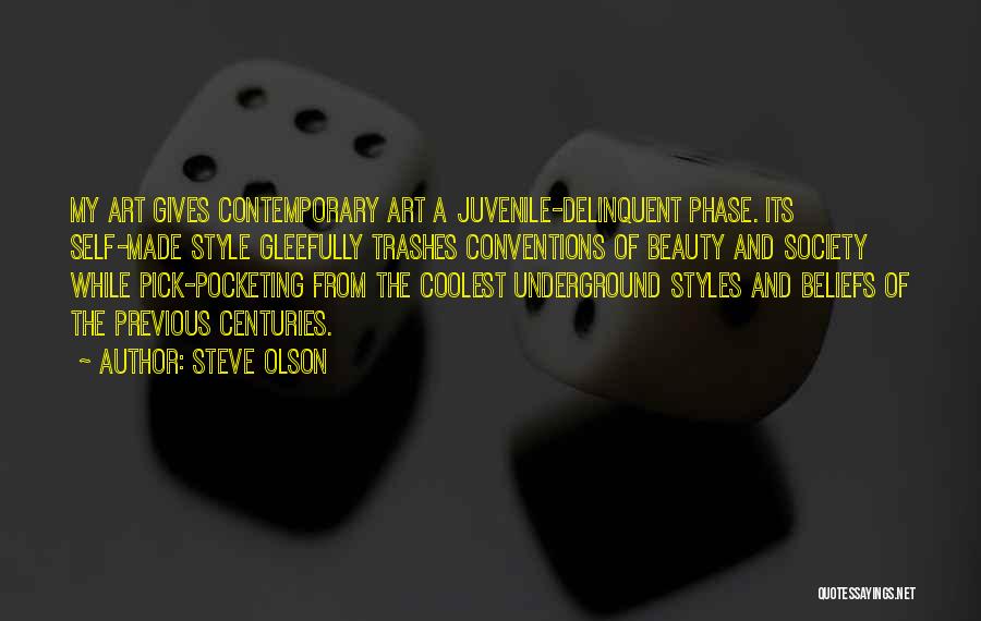 Steve Olson Quotes: My Art Gives Contemporary Art A Juvenile-delinquent Phase. Its Self-made Style Gleefully Trashes Conventions Of Beauty And Society While Pick-pocketing