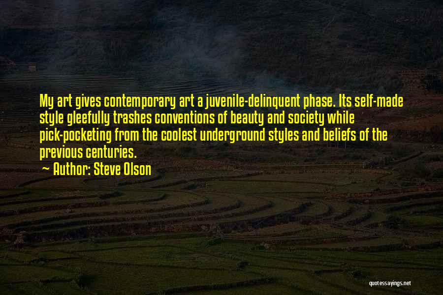 Steve Olson Quotes: My Art Gives Contemporary Art A Juvenile-delinquent Phase. Its Self-made Style Gleefully Trashes Conventions Of Beauty And Society While Pick-pocketing