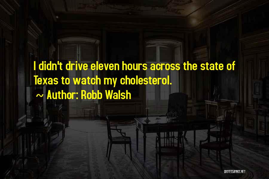 Robb Walsh Quotes: I Didn't Drive Eleven Hours Across The State Of Texas To Watch My Cholesterol.