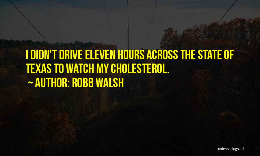 Robb Walsh Quotes: I Didn't Drive Eleven Hours Across The State Of Texas To Watch My Cholesterol.