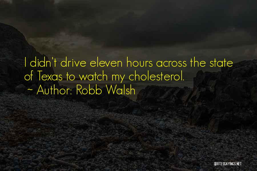 Robb Walsh Quotes: I Didn't Drive Eleven Hours Across The State Of Texas To Watch My Cholesterol.