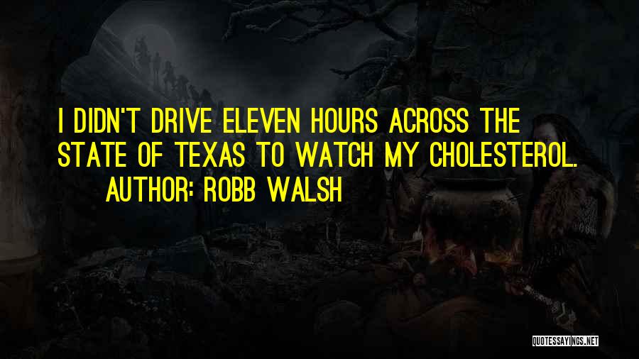 Robb Walsh Quotes: I Didn't Drive Eleven Hours Across The State Of Texas To Watch My Cholesterol.