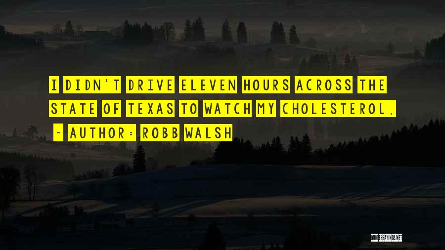 Robb Walsh Quotes: I Didn't Drive Eleven Hours Across The State Of Texas To Watch My Cholesterol.