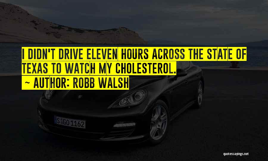 Robb Walsh Quotes: I Didn't Drive Eleven Hours Across The State Of Texas To Watch My Cholesterol.