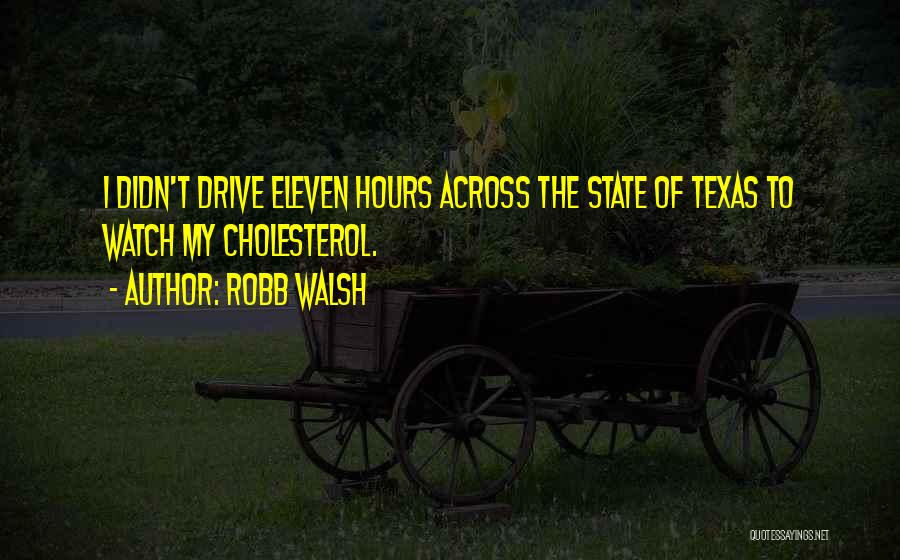 Robb Walsh Quotes: I Didn't Drive Eleven Hours Across The State Of Texas To Watch My Cholesterol.