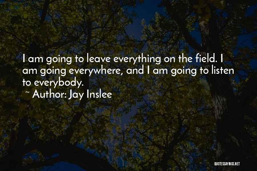 Jay Inslee Quotes: I Am Going To Leave Everything On The Field. I Am Going Everywhere, And I Am Going To Listen To