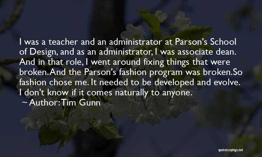 Tim Gunn Quotes: I Was A Teacher And An Administrator At Parson's School Of Design, And As An Administrator, I Was Associate Dean.