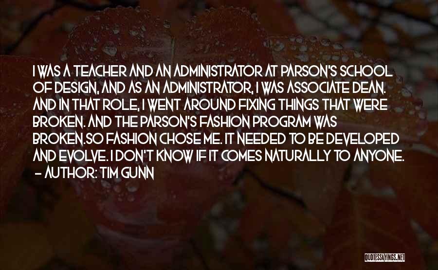 Tim Gunn Quotes: I Was A Teacher And An Administrator At Parson's School Of Design, And As An Administrator, I Was Associate Dean.