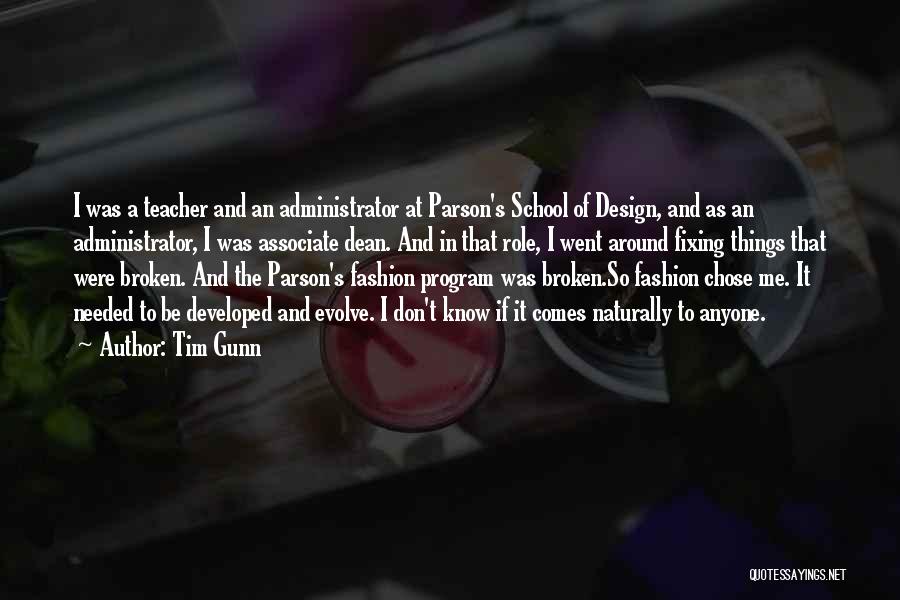 Tim Gunn Quotes: I Was A Teacher And An Administrator At Parson's School Of Design, And As An Administrator, I Was Associate Dean.