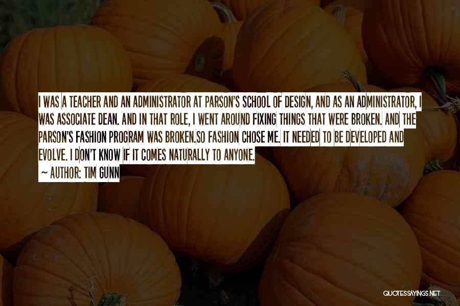 Tim Gunn Quotes: I Was A Teacher And An Administrator At Parson's School Of Design, And As An Administrator, I Was Associate Dean.