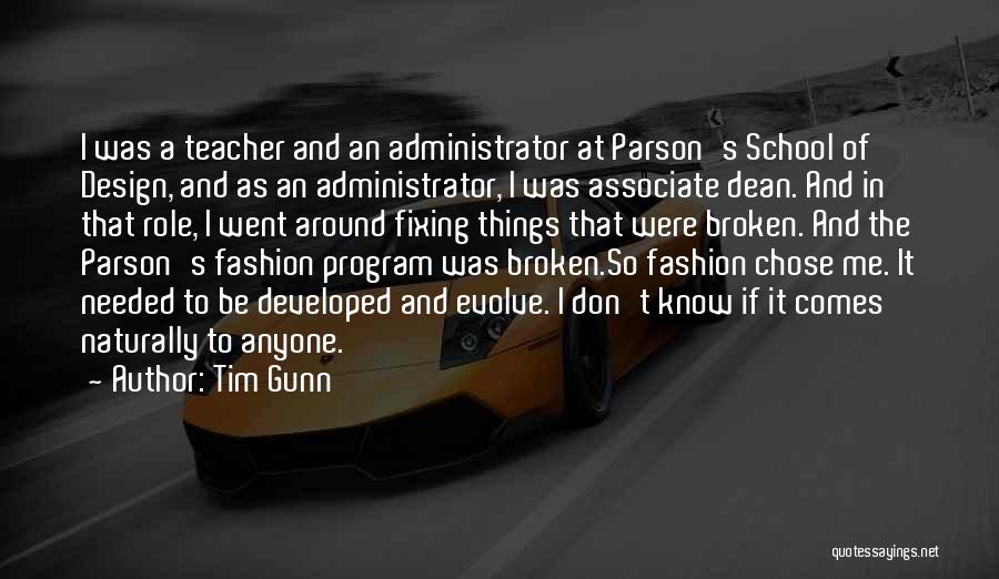 Tim Gunn Quotes: I Was A Teacher And An Administrator At Parson's School Of Design, And As An Administrator, I Was Associate Dean.