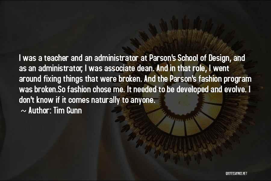 Tim Gunn Quotes: I Was A Teacher And An Administrator At Parson's School Of Design, And As An Administrator, I Was Associate Dean.