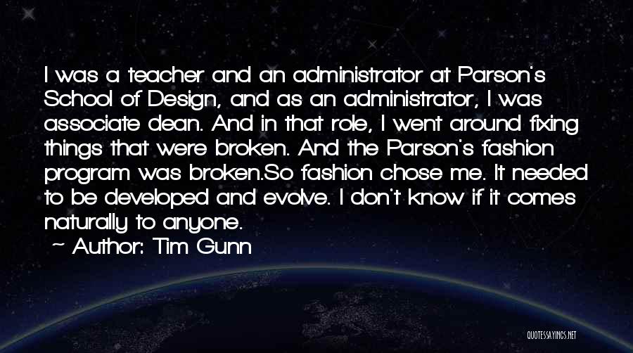 Tim Gunn Quotes: I Was A Teacher And An Administrator At Parson's School Of Design, And As An Administrator, I Was Associate Dean.