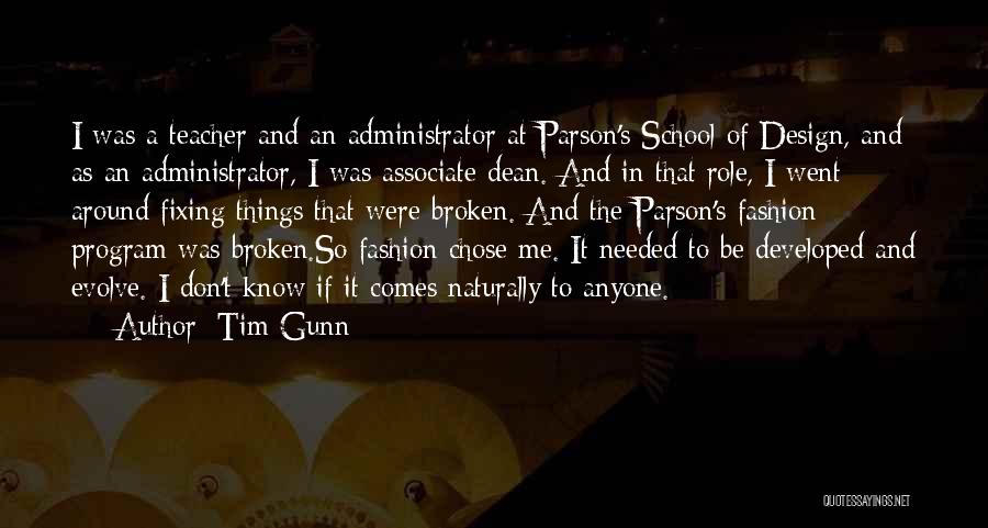 Tim Gunn Quotes: I Was A Teacher And An Administrator At Parson's School Of Design, And As An Administrator, I Was Associate Dean.