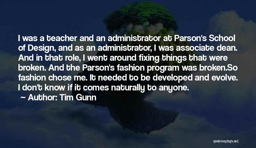 Tim Gunn Quotes: I Was A Teacher And An Administrator At Parson's School Of Design, And As An Administrator, I Was Associate Dean.