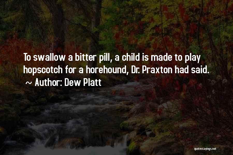 Dew Platt Quotes: To Swallow A Bitter Pill, A Child Is Made To Play Hopscotch For A Horehound, Dr. Praxton Had Said.