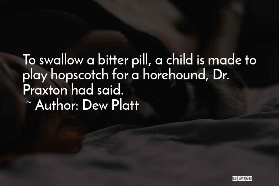 Dew Platt Quotes: To Swallow A Bitter Pill, A Child Is Made To Play Hopscotch For A Horehound, Dr. Praxton Had Said.