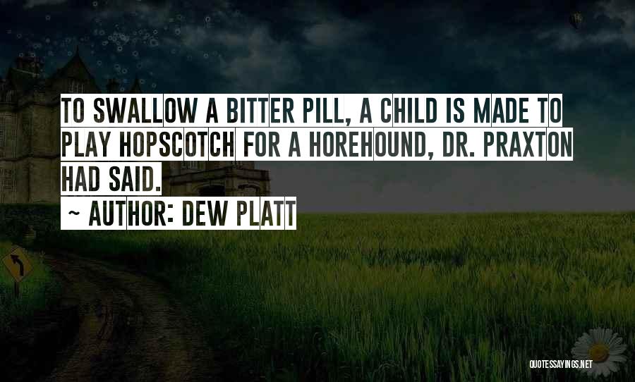 Dew Platt Quotes: To Swallow A Bitter Pill, A Child Is Made To Play Hopscotch For A Horehound, Dr. Praxton Had Said.