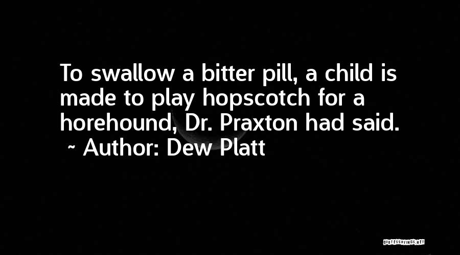 Dew Platt Quotes: To Swallow A Bitter Pill, A Child Is Made To Play Hopscotch For A Horehound, Dr. Praxton Had Said.