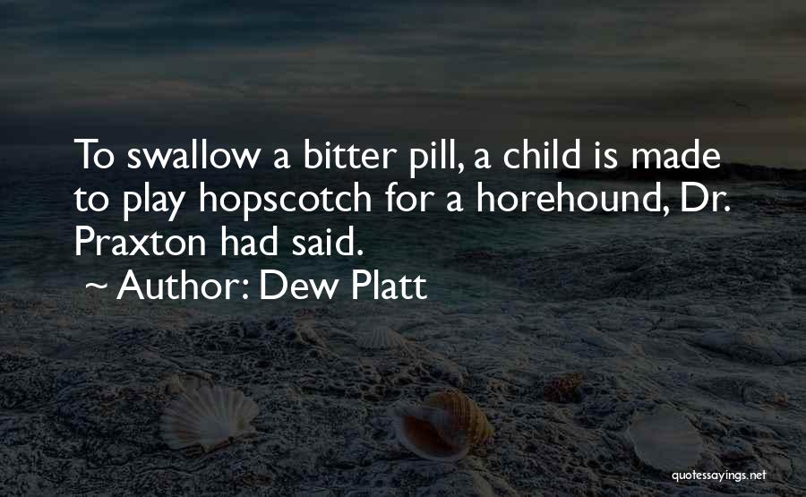 Dew Platt Quotes: To Swallow A Bitter Pill, A Child Is Made To Play Hopscotch For A Horehound, Dr. Praxton Had Said.