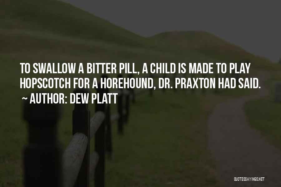 Dew Platt Quotes: To Swallow A Bitter Pill, A Child Is Made To Play Hopscotch For A Horehound, Dr. Praxton Had Said.