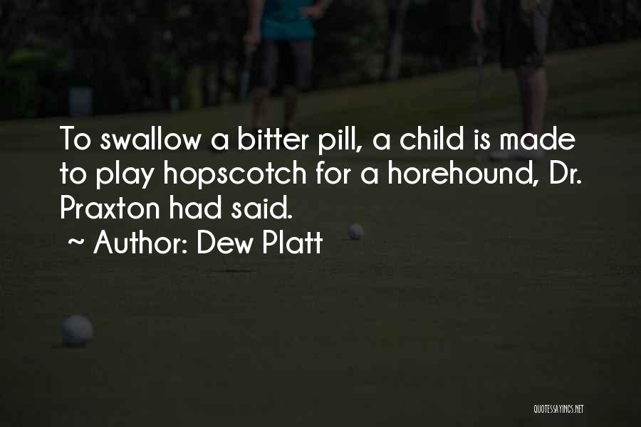 Dew Platt Quotes: To Swallow A Bitter Pill, A Child Is Made To Play Hopscotch For A Horehound, Dr. Praxton Had Said.