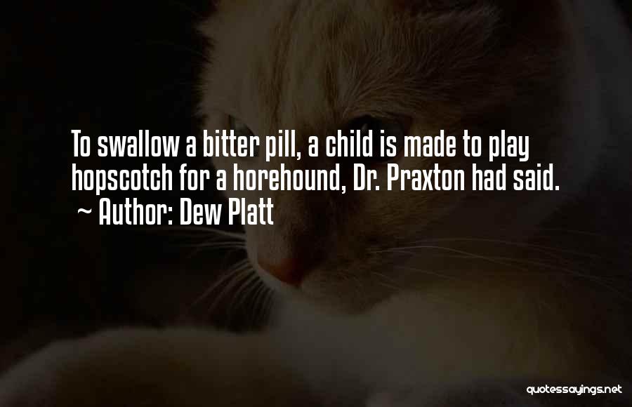 Dew Platt Quotes: To Swallow A Bitter Pill, A Child Is Made To Play Hopscotch For A Horehound, Dr. Praxton Had Said.