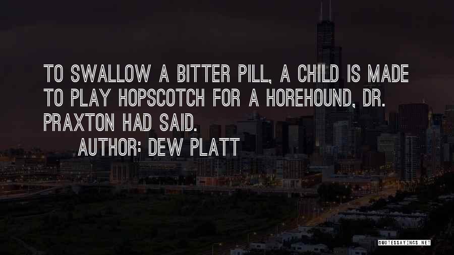 Dew Platt Quotes: To Swallow A Bitter Pill, A Child Is Made To Play Hopscotch For A Horehound, Dr. Praxton Had Said.