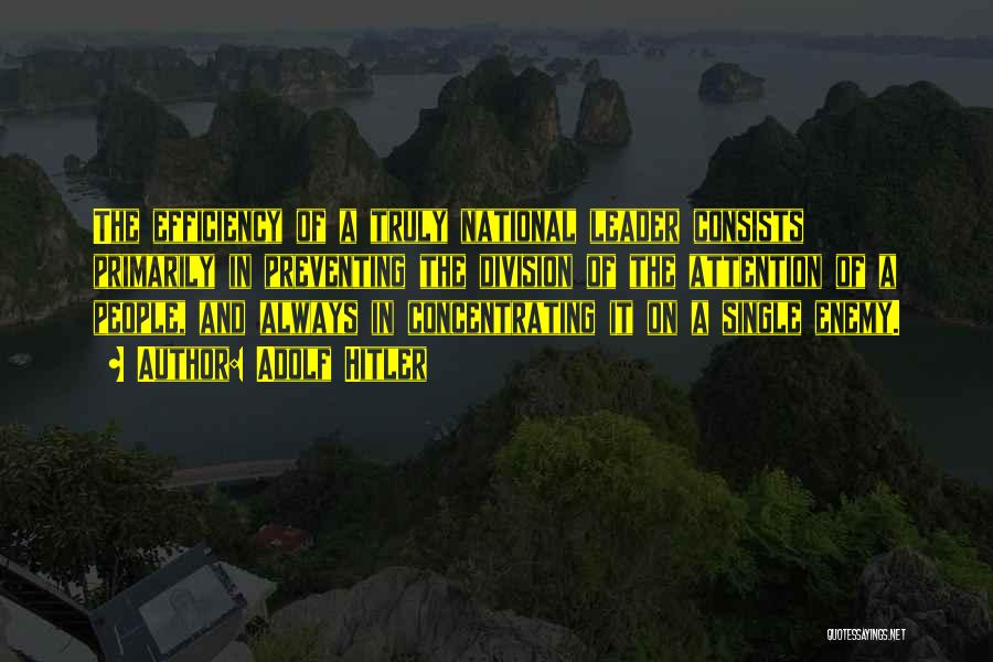 Adolf Hitler Quotes: The Efficiency Of A Truly National Leader Consists Primarily In Preventing The Division Of The Attention Of A People, And
