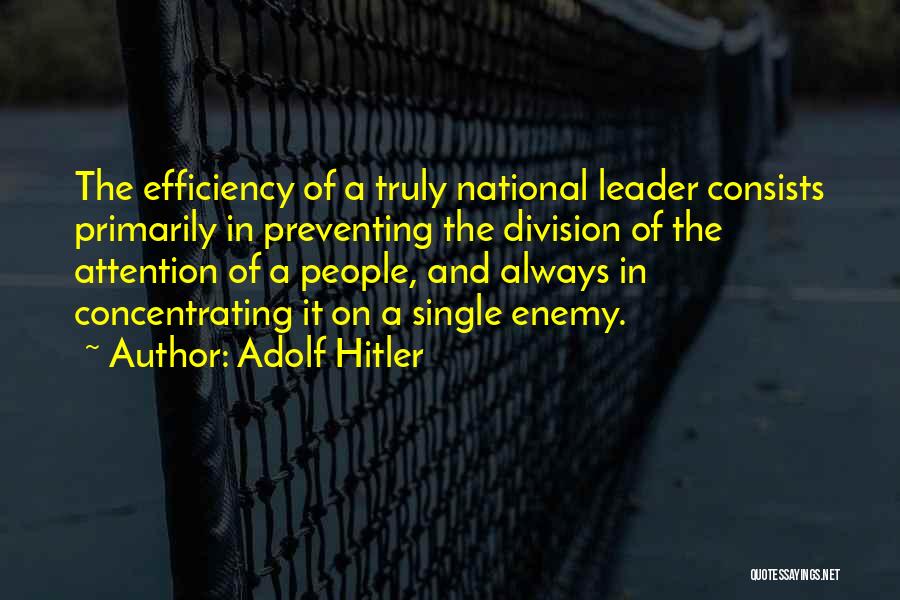 Adolf Hitler Quotes: The Efficiency Of A Truly National Leader Consists Primarily In Preventing The Division Of The Attention Of A People, And