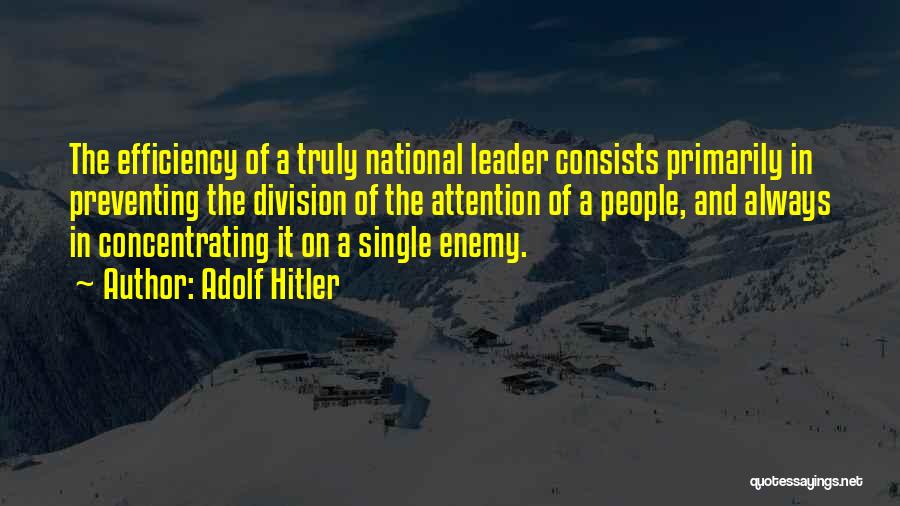 Adolf Hitler Quotes: The Efficiency Of A Truly National Leader Consists Primarily In Preventing The Division Of The Attention Of A People, And