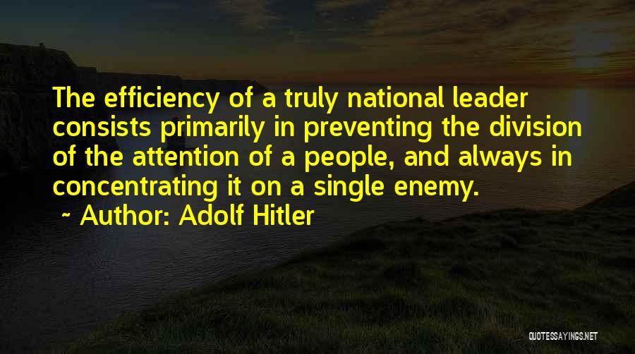 Adolf Hitler Quotes: The Efficiency Of A Truly National Leader Consists Primarily In Preventing The Division Of The Attention Of A People, And