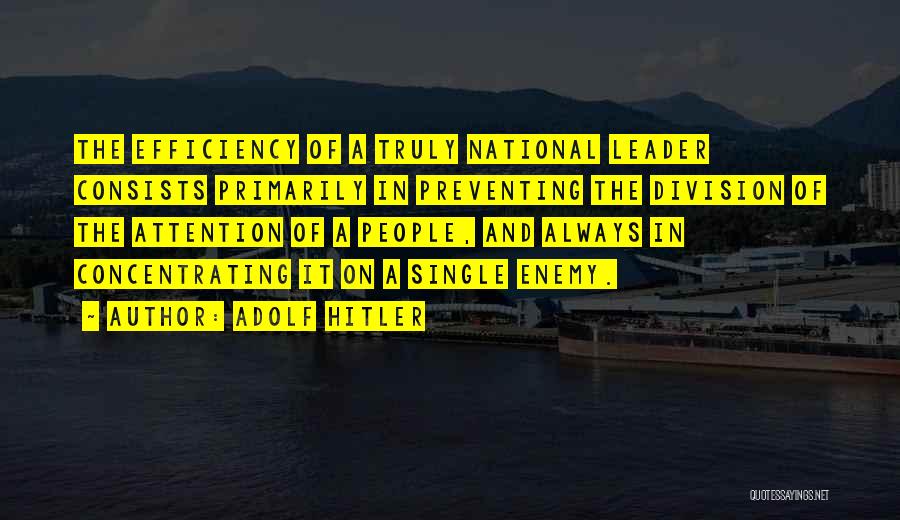 Adolf Hitler Quotes: The Efficiency Of A Truly National Leader Consists Primarily In Preventing The Division Of The Attention Of A People, And